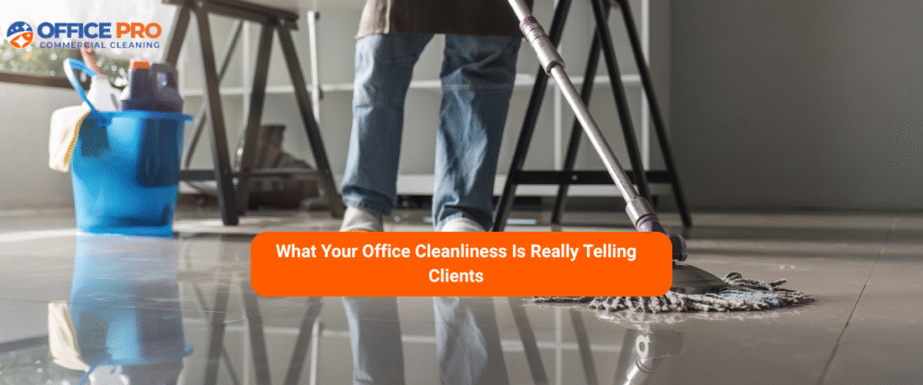 What Your Office Cleanliness Tells Clients | Boost Your Brand Image