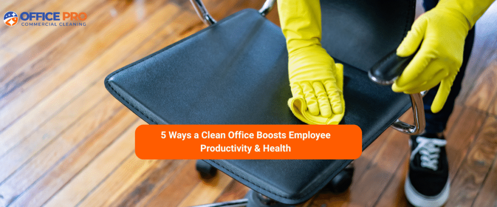 5 Ways a Clean Office Boosts Productivity & Health