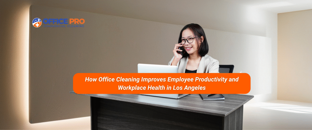 How Office Cleaning Improves Employee Productivity and Workplace Health in Los Angeles