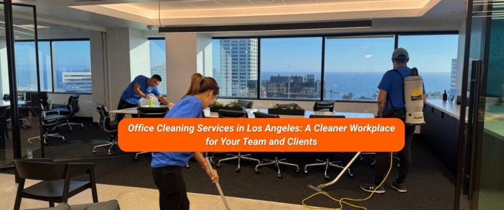 Office Cleaning Services in Los Angeles: A Cleaner Workplace for Your Team and Clients